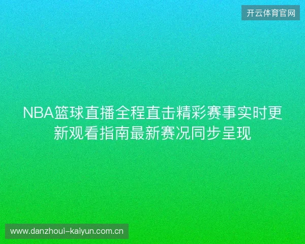 NBA篮球直播全程直击精彩赛事实时更新观看指南最新赛况同步呈现