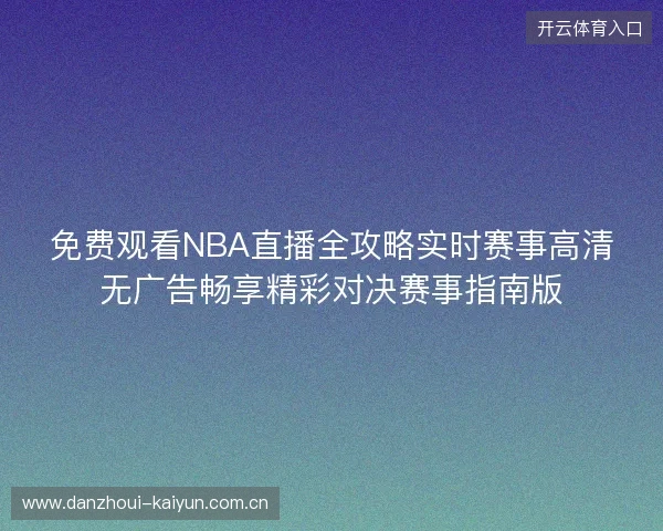 免费观看NBA直播全攻略实时赛事高清无广告畅享精彩对决赛事指南版