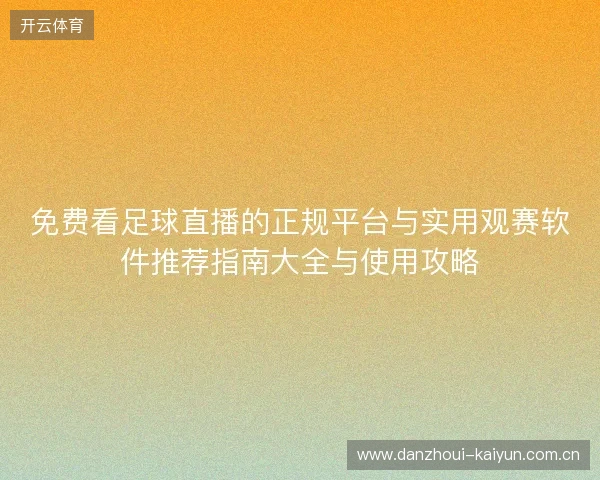 免费看足球直播的正规平台与实用观赛软件推荐指南大全与使用攻略
