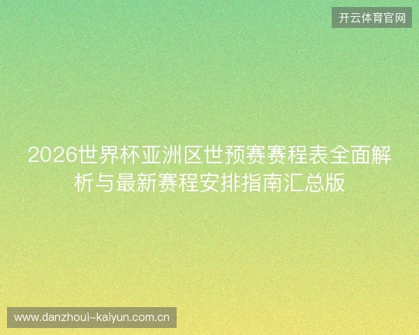 2026世界杯亚洲区世预赛赛程表全面解析与最新赛程安排指南汇总版