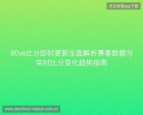 90vs比分即时更新全面解析赛事数据与实时比分变化趋势指南 90vs比分即时更新全面解析赛事数据与实时比分变化趋势指南