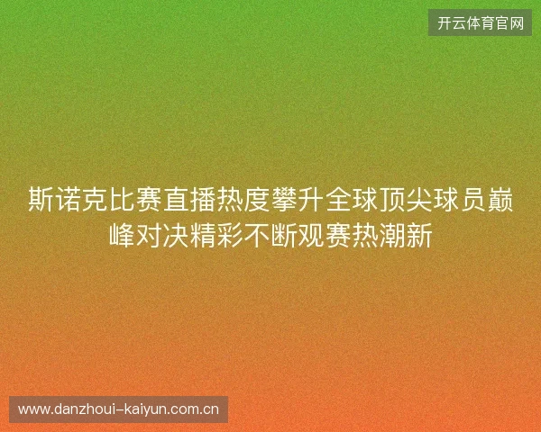 斯诺克比赛直播热度攀升全球顶尖球员巅峰对决精彩不断观赛热潮新