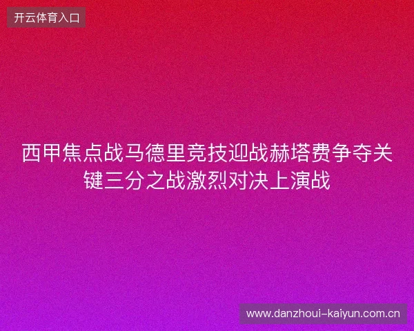 西甲焦点战马德里竞技迎战赫塔费争夺关键三分之战激烈对决上演战 西甲焦点战马德里竞技迎战赫塔费争夺关键三分之战激烈对决上演战