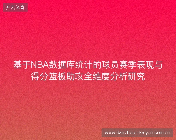基于NBA数据库统计的球员赛季表现与得分篮板助攻全维度分析研究 基于NBA数据库统计的球员赛季表现与得分篮板助攻全维度分析研究