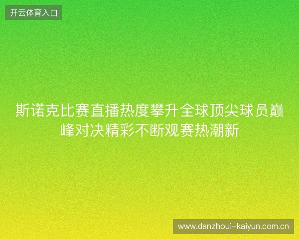 斯诺克比赛直播热度攀升全球顶尖球员巅峰对决精彩不断观赛热潮新 斯诺克比赛直播热度攀升全球顶尖球员巅峰对决精彩不断观赛热潮新