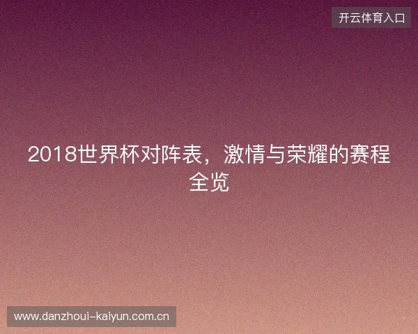2018世界杯对阵表，激情与荣耀的赛程全览