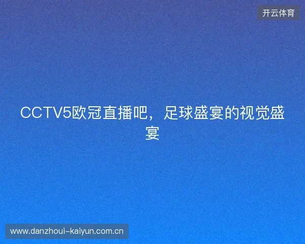 CCTV5欧冠直播吧，足球盛宴的视觉盛宴