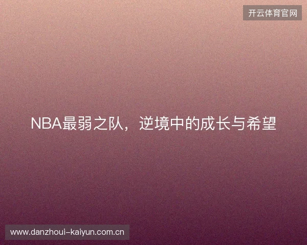 NBA最弱之队，逆境中的成长与希望