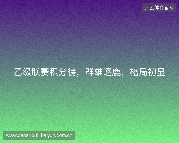 乙级联赛积分榜，群雄逐鹿，格局初显