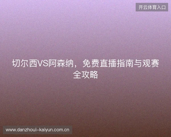 切尔西VS阿森纳，免费直播指南与观赛全攻略
