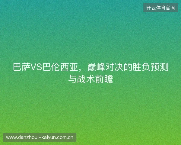 巴萨VS巴伦西亚，巅峰对决的胜负预测与战术前瞻